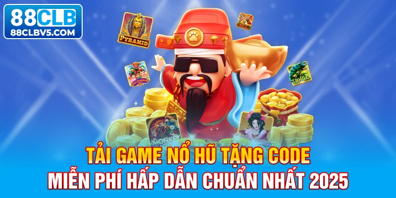 Tải game nổ hũ tặng code miễn phí hấp dẫn chuẩn nhất 2025 